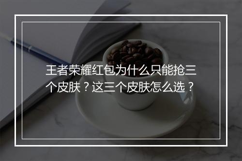王者荣耀红包为什么只能抢三个皮肤？这三个皮肤怎么选？