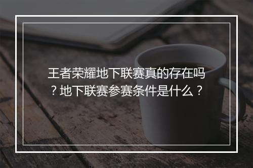 王者荣耀地下联赛真的存在吗？地下联赛参赛条件是什么？