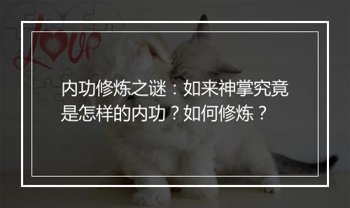 内功修炼之谜：如来神掌究竟是怎样的内功？如何修炼？
