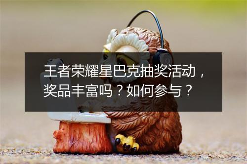 王者荣耀星巴克抽奖活动,奖品丰富吗?如何参与?