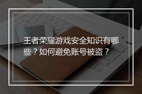 王者荣耀游戏安全知识有哪些?如何避免账号被盗?