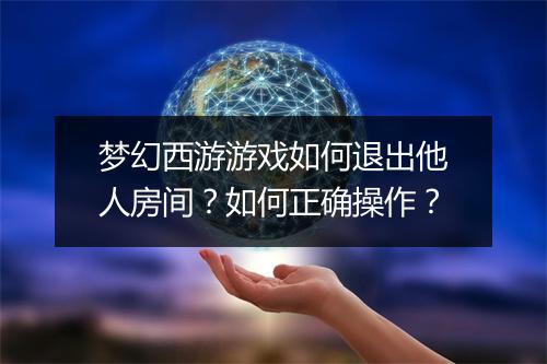梦幻西游游戏如何退出他人房间？如何正确操作？