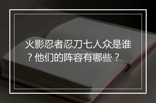 火影忍者忍刀七人众是谁？他们的阵容有哪些？