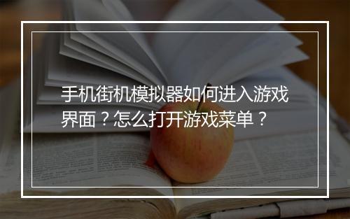 手机街机模拟器如何进入游戏界面？怎么打开游戏菜单？