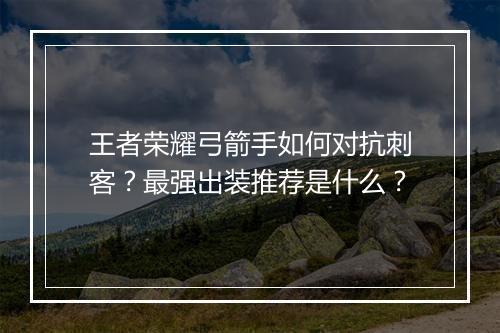 王者荣耀弓箭手如何对抗刺客？最强出装推荐是什么？