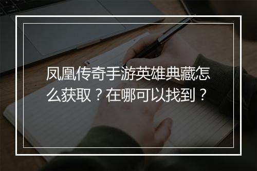 凤凰传奇手游英雄典藏怎么获取？在哪可以找到？