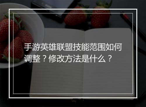 手游英雄联盟技能范围如何调整？修改方法是什么？