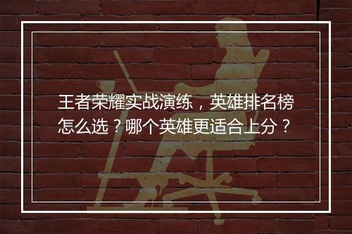 王者荣耀实战演练，英雄排名榜怎么选？哪个英雄更适合上分？