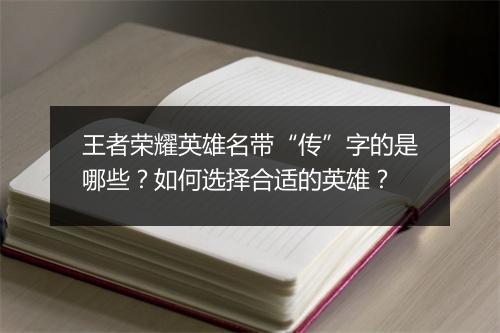 王者荣耀英雄名带“传”字的是哪些？如何选择合适的英雄？