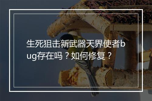 生死狙击新武器天界使者bug存在吗？如何修复？