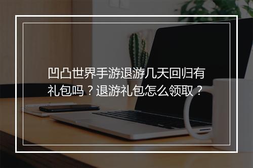 凹凸世界手游退游几天回归有礼包吗？退游礼包怎么领取？