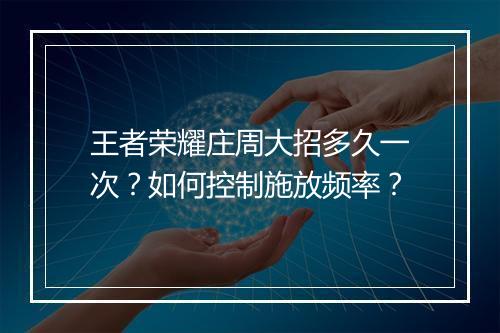 王者荣耀庄周大招多久一次？如何控制施放频率？