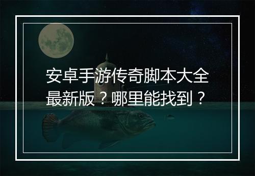 安卓手游传奇脚本大全最新版？哪里能找到？