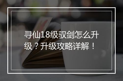 寻仙18级驭剑怎么升级？升级攻略详解！