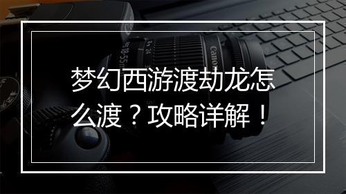 梦幻西游渡劫龙怎么渡？攻略详解！