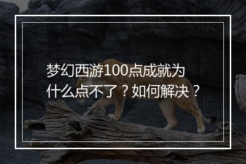 梦幻西游100点成就为什么点不了？如何解决？
