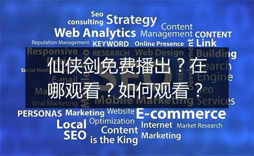 仙侠剑免费播出？在哪观看？如何观看？