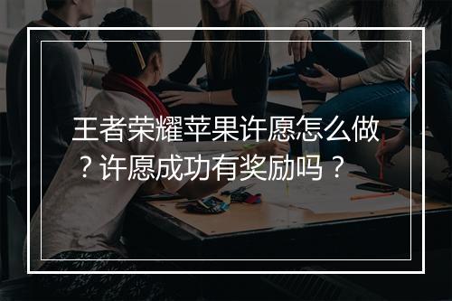 王者荣耀苹果许愿怎么做？许愿成功有奖励吗？