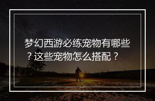 梦幻西游必练宠物有哪些？这些宠物怎么搭配？