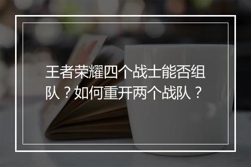 王者荣耀四个战士能否组队?如何重开两个战队?