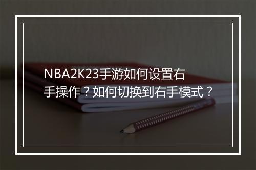 NBA2K23手游如何设置右手操作？如何切换到右手模式？