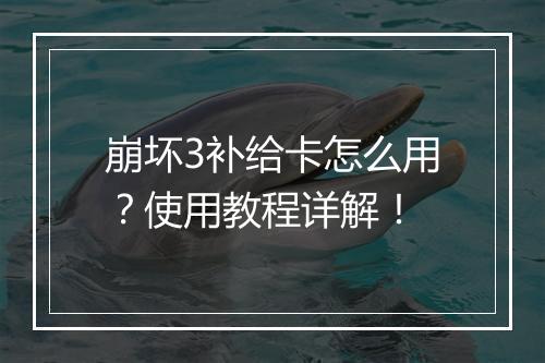 崩坏3补给卡怎么用？使用教程详解！