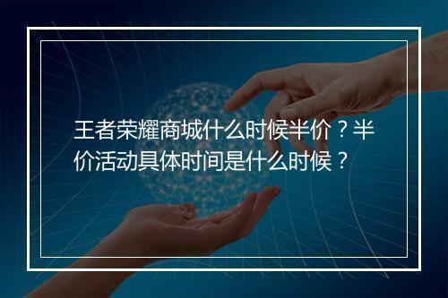王者荣耀商城什么时候半价？半价活动具体时间是什么时候？