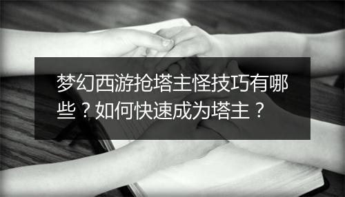 梦幻西游抢塔主怪技巧有哪些？如何快速成为塔主？