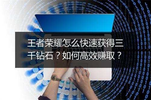 王者荣耀怎么快速获得三千钻石？如何高效赚取？