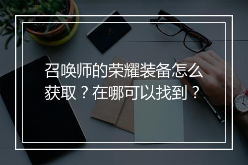 召唤师的荣耀装备怎么获取？在哪可以找到？