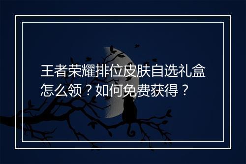 王者荣耀排位皮肤自选礼盒怎么领？如何免费获得？