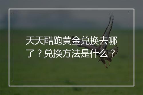 天天酷跑黄金兑换去哪了？兑换方法是什么？