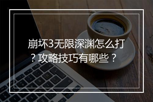 崩坏3无限深渊怎么打？攻略技巧有哪些？