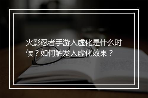 火影忍者手游人虚化是什么时候？如何触发人虚化效果？
