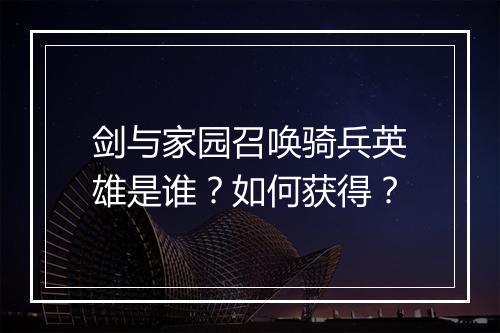 剑与家园召唤骑兵英雄是谁?如何获得?