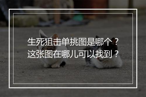 生死狙击单挑图是哪个？这张图在哪儿可以找到？