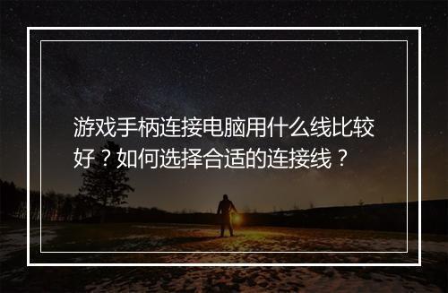 游戏手柄连接电脑用什么线比较好？如何选择合适的连接线？
