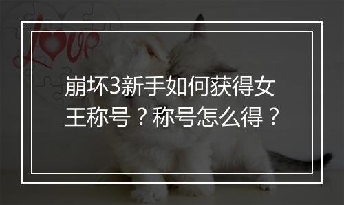 崩坏3新手如何获得女王称号？称号怎么得？