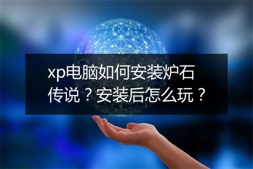 xp电脑如何安装炉石传说？安装后怎么玩？