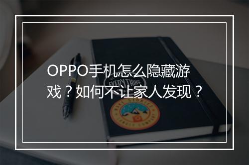 OPPO手机怎么隐藏游戏？如何不让家人发现？