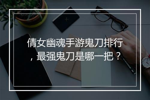 倩女幽魂手游鬼刀排行，最强鬼刀是哪一把？