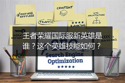 王者荣耀国际服新英雄是谁？这个英雄技能如何？