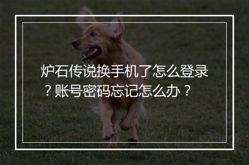 炉石传说换手机了怎么登录？账号密码忘记怎么办？
