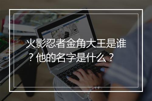 火影忍者金角大王是谁？他的名字是什么？