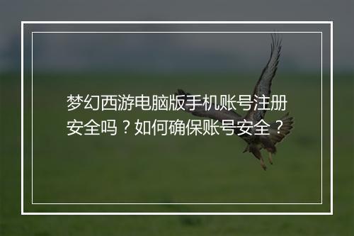 梦幻西游电脑版手机账号注册安全吗？如何确保账号安全？