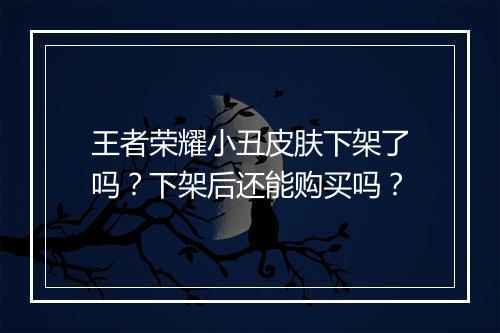 王者荣耀小丑皮肤下架了吗？下架后还能购买吗？