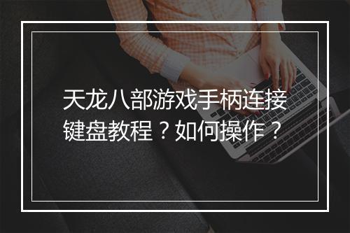 天龙八部游戏手柄连接键盘教程？如何操作？