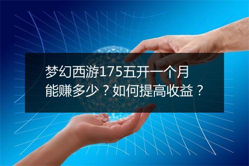 梦幻西游175五开一个月能赚多少？如何提高收益？
