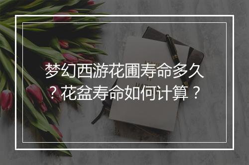 梦幻西游花圃寿命多久？花盆寿命如何计算？