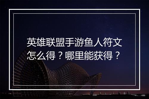 英雄联盟手游鱼人符文怎么得？哪里能获得？